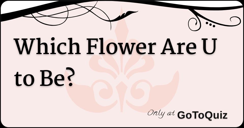 Which Flower Are U to Be?