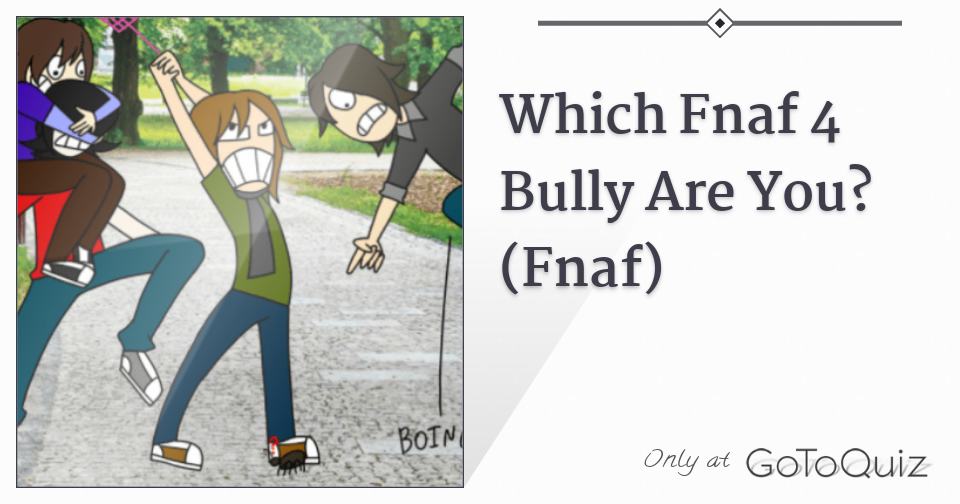 Which Fnaf 4 Bully Are You? (Fnaf)