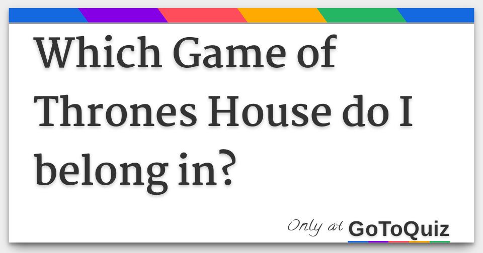 Which Game of Thrones House do I belong in?