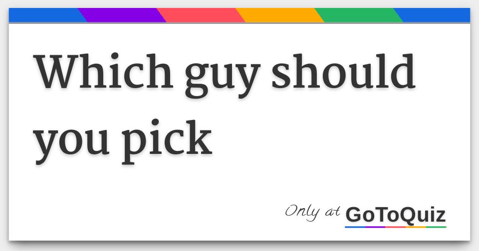 Which guy should you pick