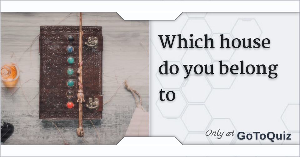 Which house do you belong to