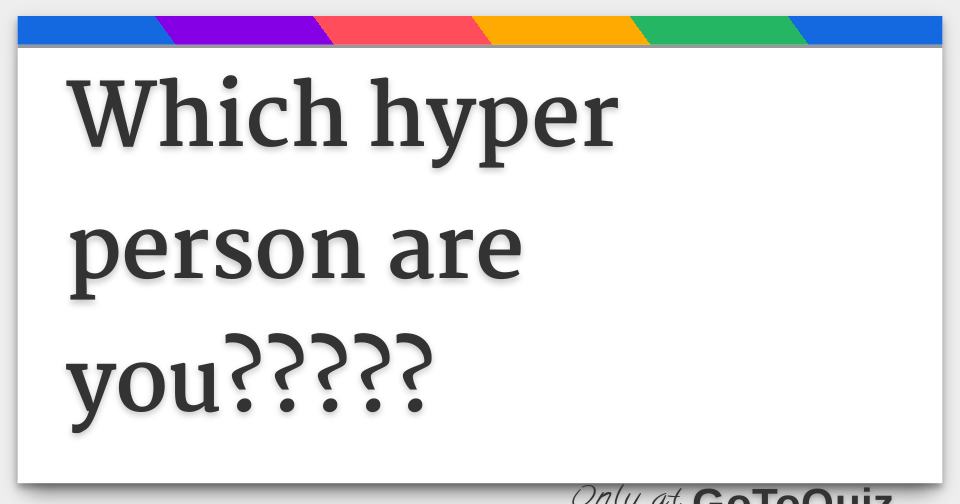 Which hyper person are you?????