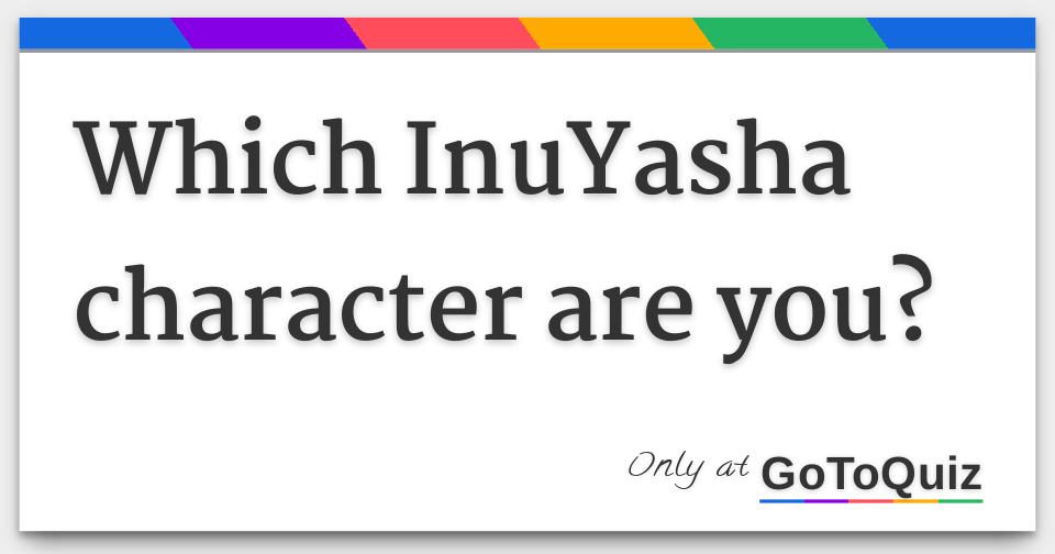 Which Inuyasha Character Are You? Which Inuyasha Character Are You?