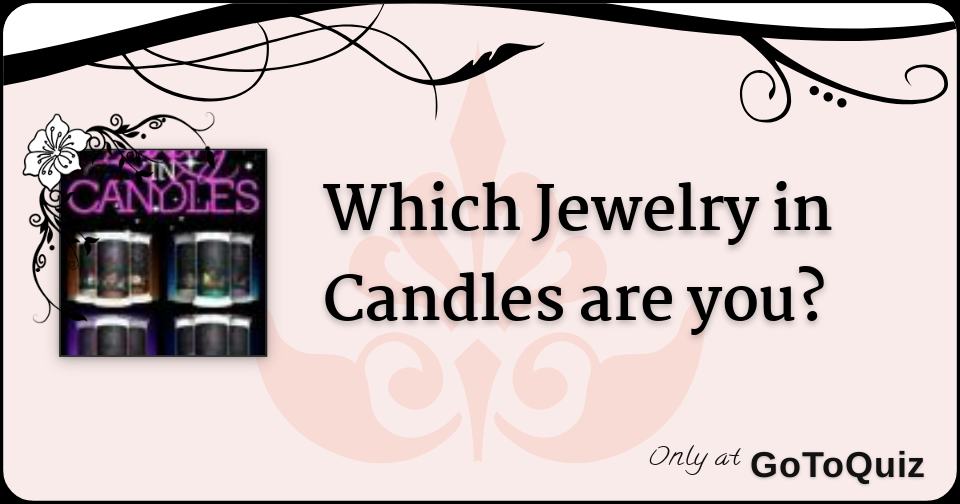 Which Jewelry in Candles are you?