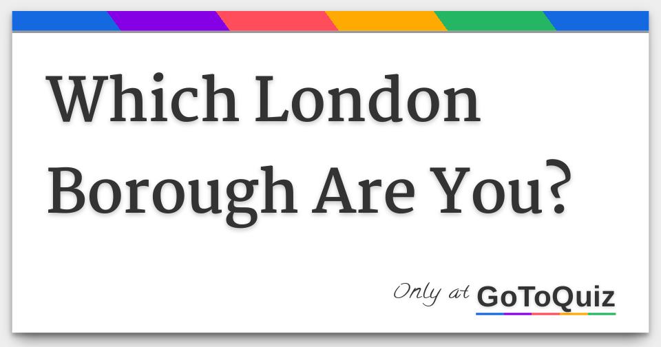Which London Borough Are You Which London Borough Are You
