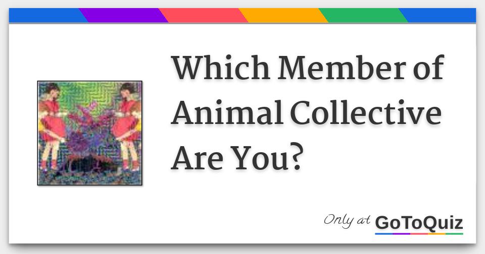Which Member of Animal Collective Are You? Which Member of Animal Collective Are You?
