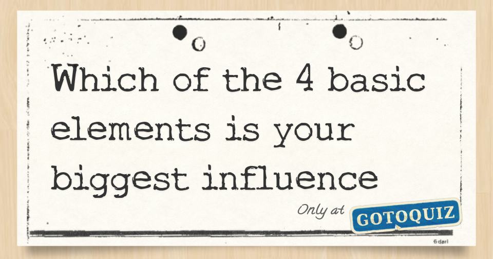 Which of the 4 basic elements is your biggest influence