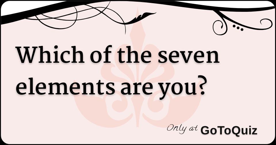 Which of the seven elements are you?