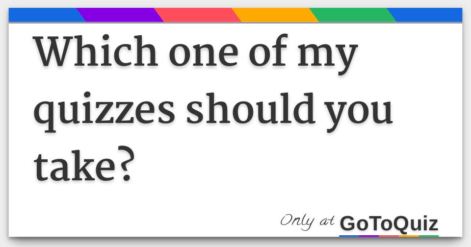 Which one of my quizzes should you take?