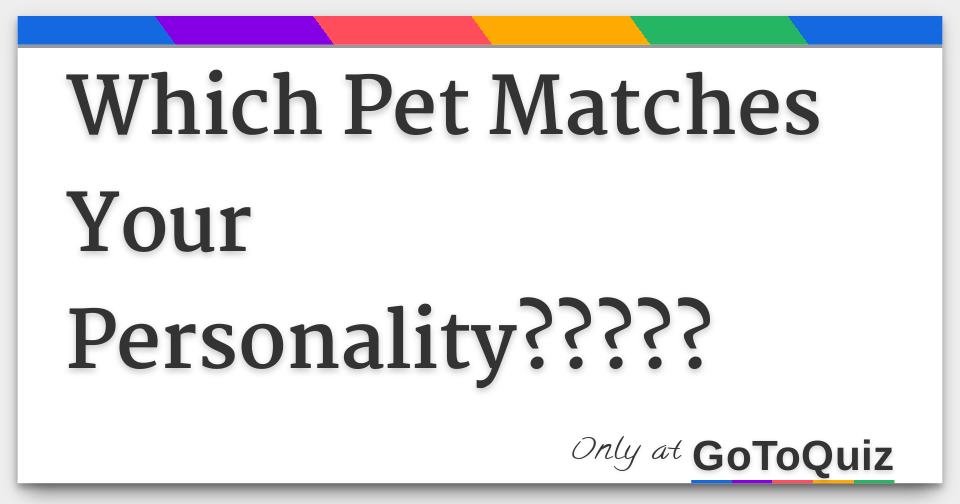 Which Pet Matches Your Personality?????