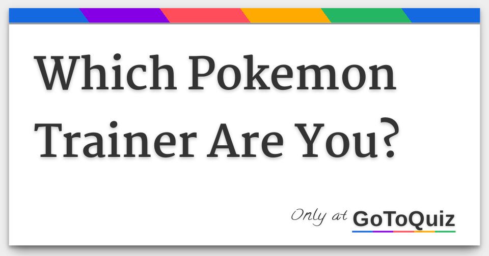 Which Pokemon Trainer Are You? Which Pokemon Trainer Are You?