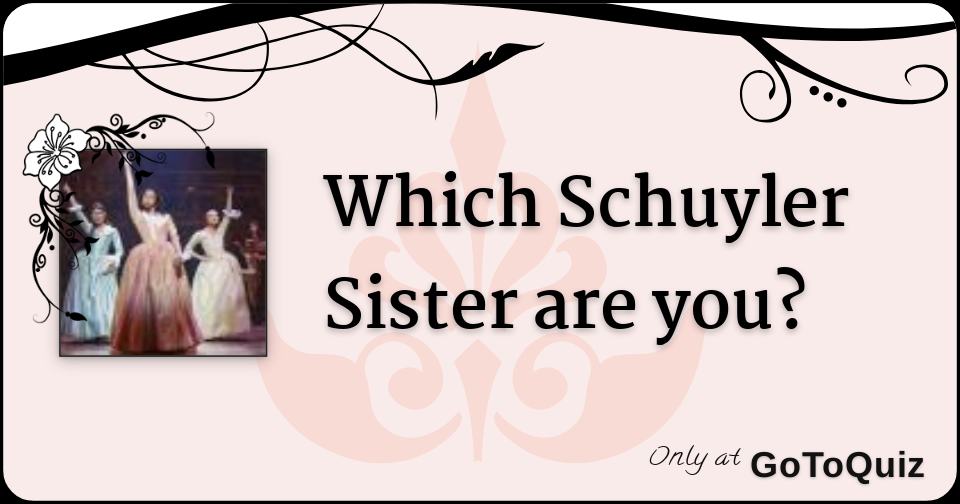 Which Schuyler Sister Are You? Which Schuyler Sister Are You?