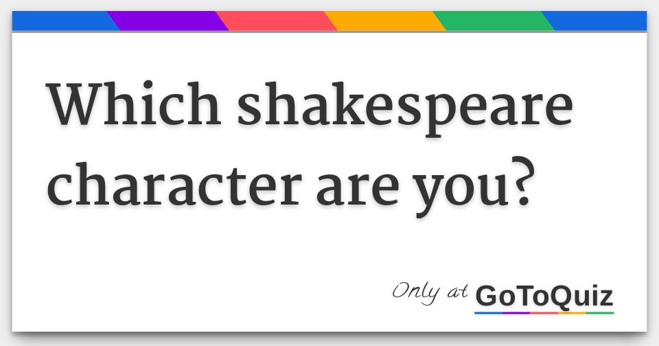 Which Shakespeare Character Are You? Which Shakespeare Character Are You?
