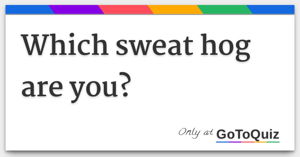 Which sweat hog are you?