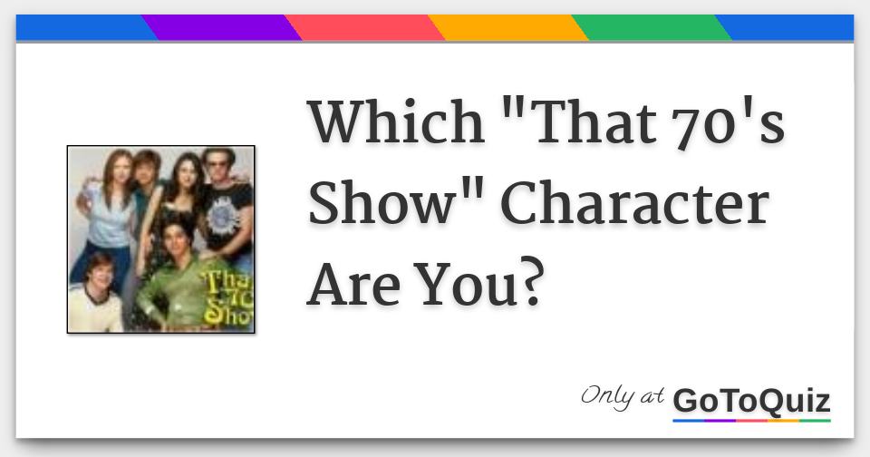 Which That 70's Show Character Are You www.gotoquiz.com