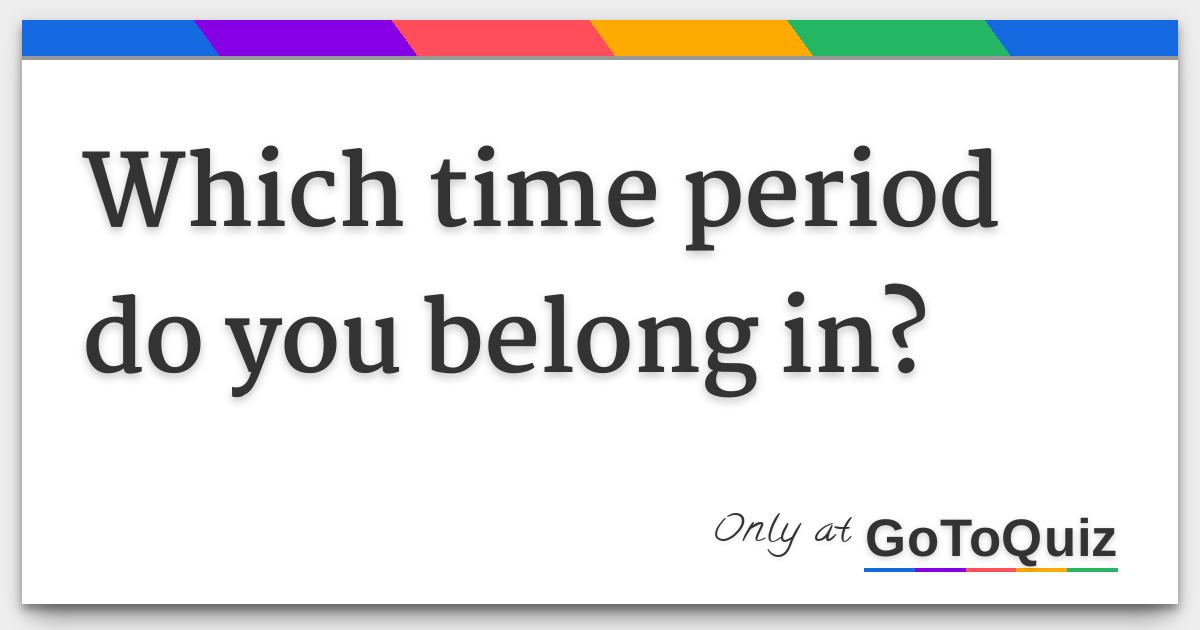 Which Time Period Do You Belong in?