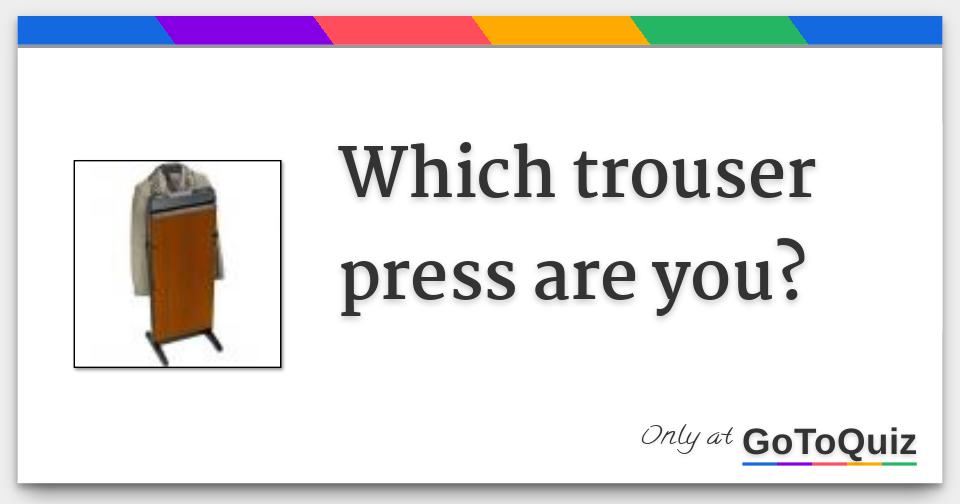 Which trouser press are you?