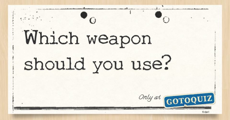 Which weapon should you use?