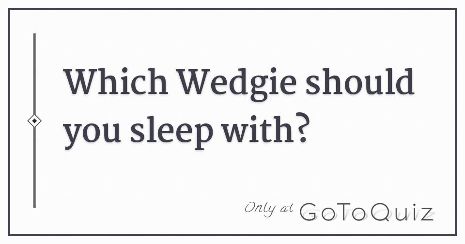 Which Wedgie should you sleep with?