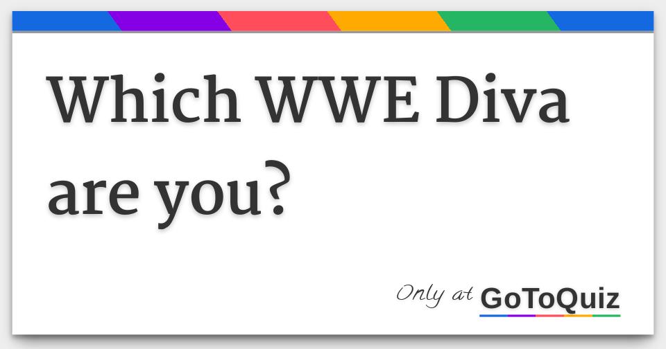 Which Wwe Diva Are You? Which Wwe Diva Are You?