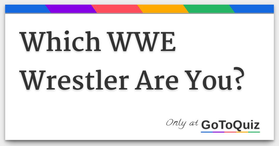 Which WWE Wrestler Are You? Which WWE Wrestler Are You?