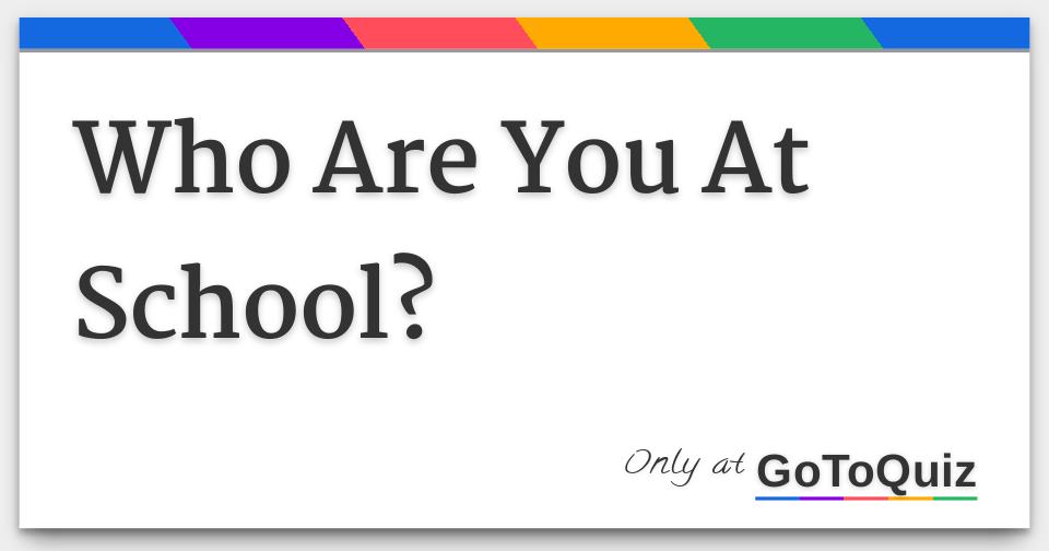 Who are you at school 