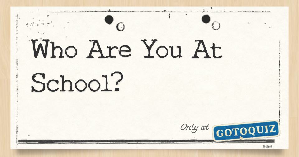 Who are you at school 