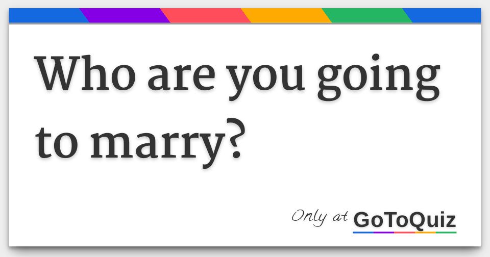 Who are you going to marry?