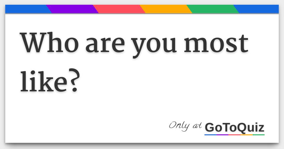 Who are you most like?