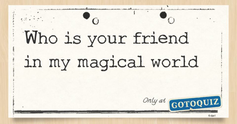Who Is In Results: Who is your friend in my magical world