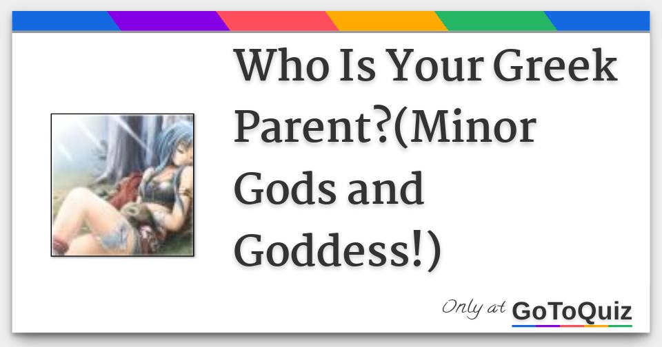 Who Is Your Greek Parent?(Minor Gods and Goddess!) Who Is Your Greek Parent?(Minor Gods and Goddess!)