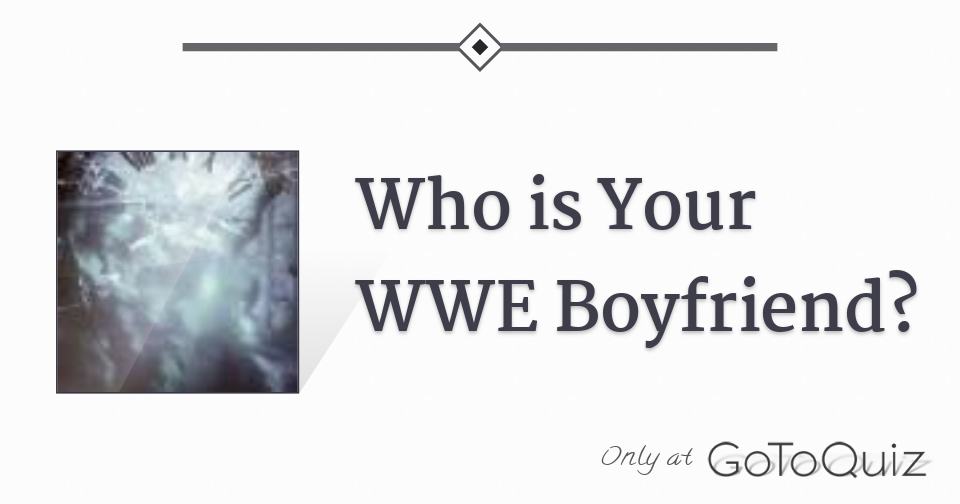 Who is Your WWE Boyfriend? Who is Your WWE Boyfriend?