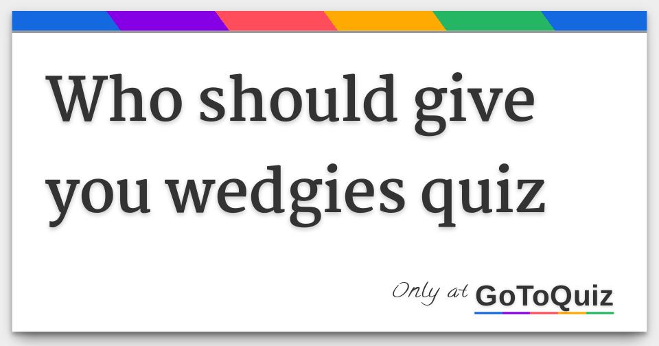 https://www.gotoquiz.com/qi/who_should_give_you_wedgies_quiz-f.jpg