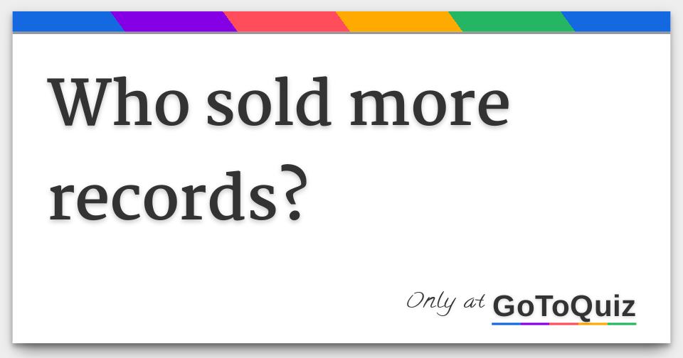 Who sold more records?