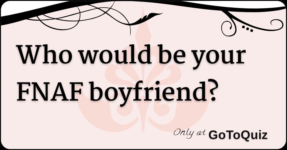 You Become Friends(Nightmares), FNAF Boyfriend Scenarios