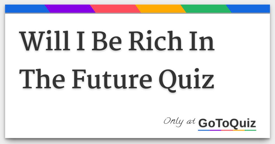 Will I Be Rich In The Future Quiz