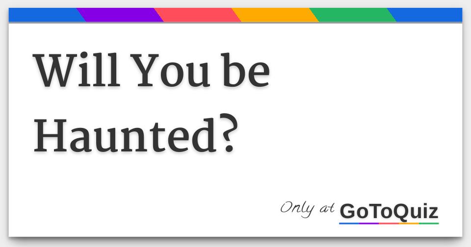 Will You be Haunted?