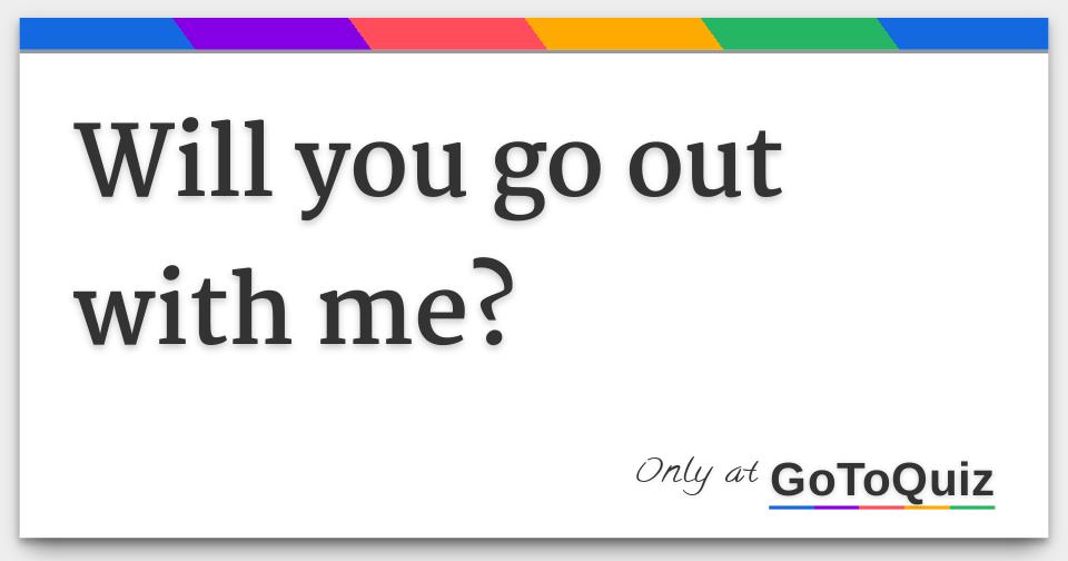 Will you go out with me?