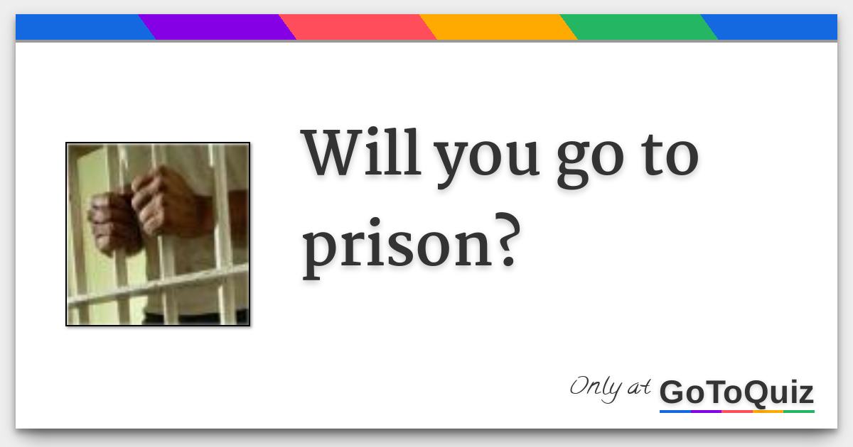 Will you go to prison?