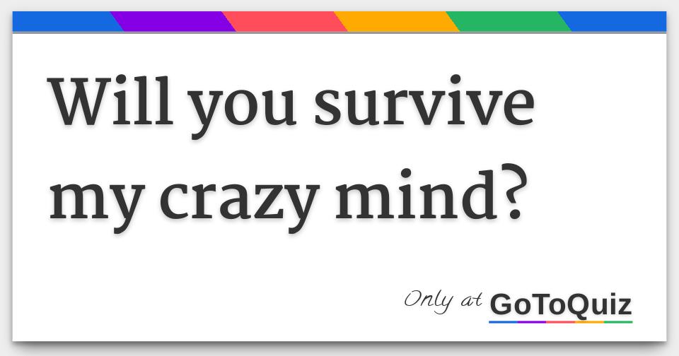 Will You Survive My Crazy Mind 