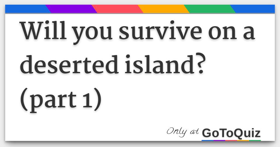 Will you survive on a deserted island?(part 1)