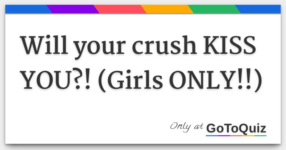 Will your crush KISS YOU?! (Girls ONLY!!)