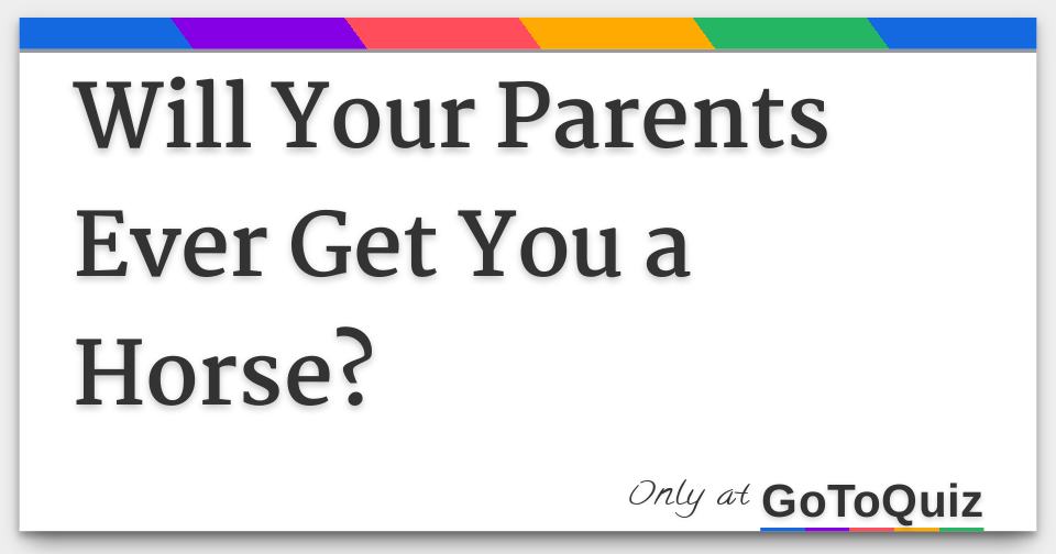 Will Your Parents Ever Get You a Horse?