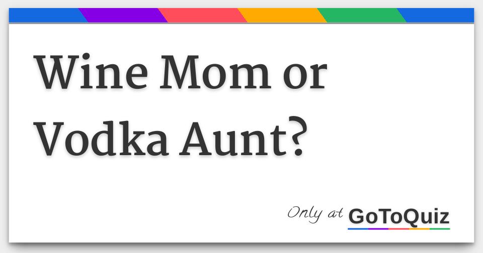 Wine Mom or Vodka Aunt?