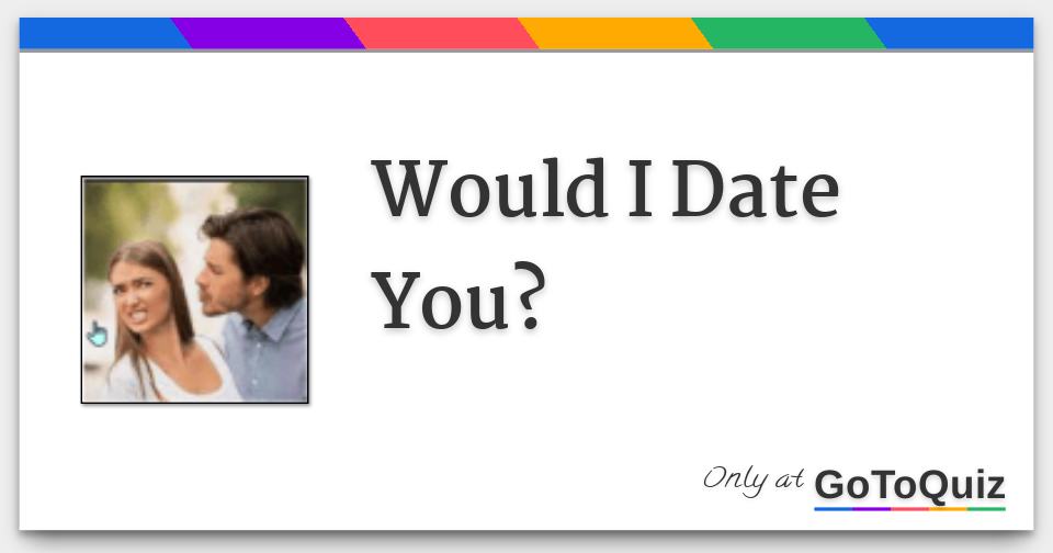 Would I Date You?