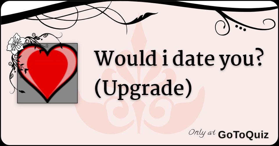 Would i date you? (Upgrade)