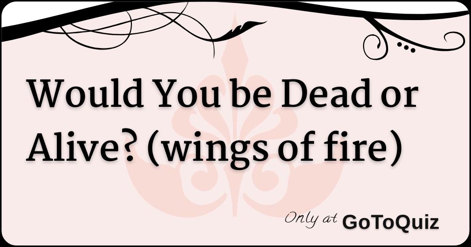 Would You be Dead or Alive? (wings of fire)