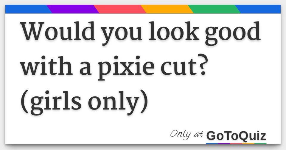Would you look good with a pixie cut? (girls only)