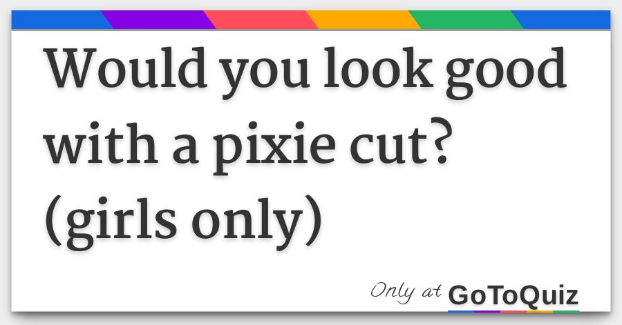 Would You Look Good With A Pixie Cut Girls Only
