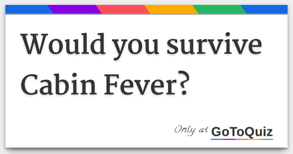 Would You Survive Cabin Fever
